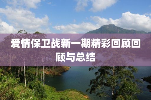 爱情保卫战新一期精彩回顾回顾与总结