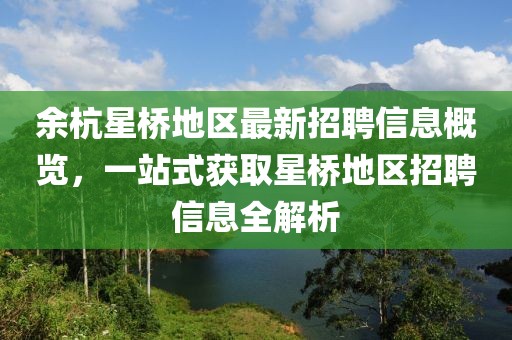 余杭星桥地区最新招聘信息概览，一站式获取星桥地区招聘信息全解析