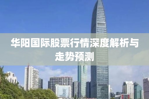 华阳国际股票行情深度解析与走势预测