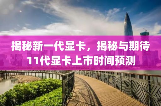 揭秘新一代显卡，揭秘与期待11代显卡上市时间预测
