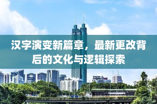 汉字演变新篇章，最新更改背后的文化与逻辑探索
