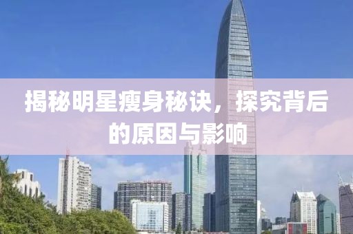 揭秘明星瘦身秘诀，探究背后的原因与影响