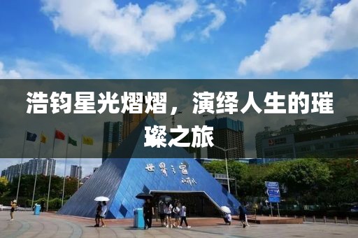 浩钧星光熠熠，演绎人生的璀璨之旅