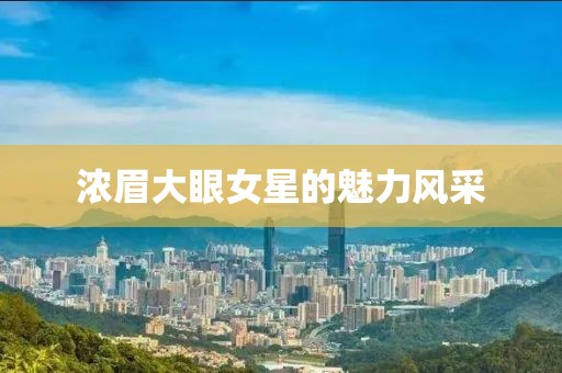 浓眉大眼女星的魅力风采