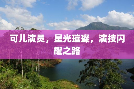可儿演员，星光璀璨，演技闪耀之路