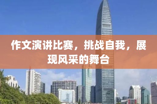 作文演讲比赛，挑战自我，展现风采的舞台