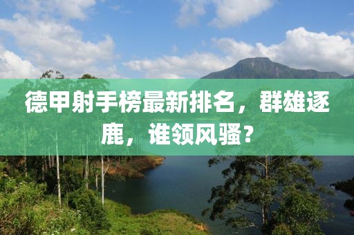 德甲射手榜最新排名，群雄逐鹿，谁领风骚？