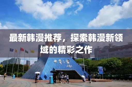 最新韩漫推荐，探索韩漫新领域的精彩之作