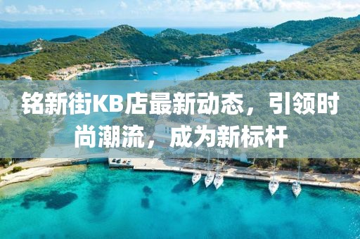 铭新街KB店最新动态，引领时尚潮流，成为新标杆