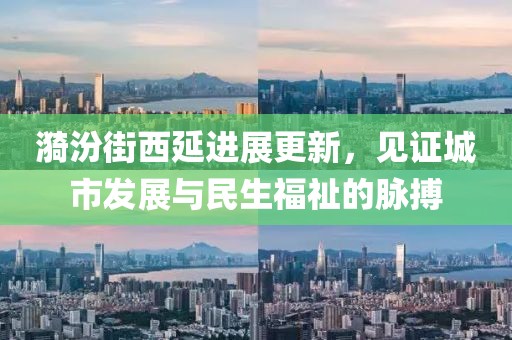 漪汾街西延进展更新，见证城市发展与民生福祉的脉搏