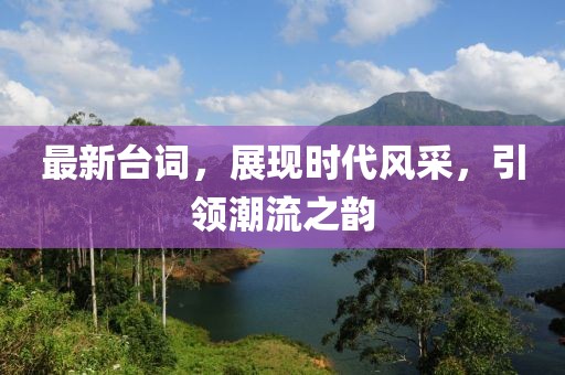 最新台词，展现时代风采，引领潮流之韵