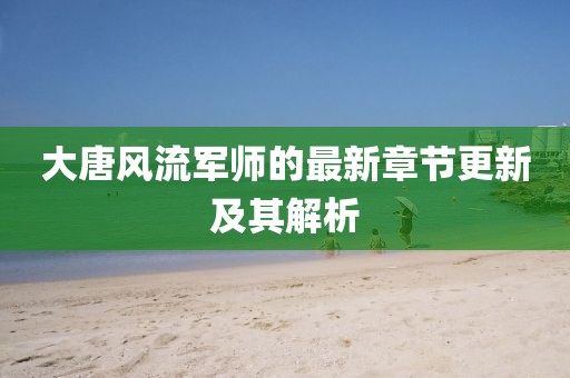 大唐风流军师的最新章节更新及其解析