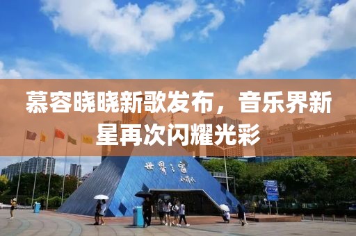 慕容晓晓新歌发布，音乐界新星再次闪耀光彩
