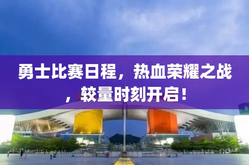 勇士比赛日程，热血荣耀之战，较量时刻开启！