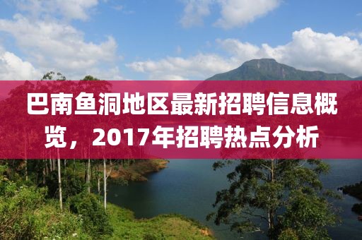 巴南鱼洞地区最新招聘信息概览，2017年招聘热点分析