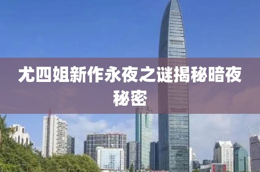 尤四姐新作永夜之谜揭秘暗夜秘密