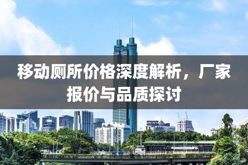 移动厕所价格深度解析，厂家报价与品质探讨