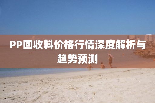 PP回收料价格行情深度解析与趋势预测