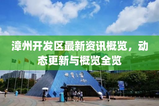 漳州开发区最新资讯概览，动态更新与概览全览