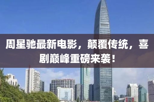 周星驰最新电影，颠覆传统，喜剧巅峰重磅来袭！