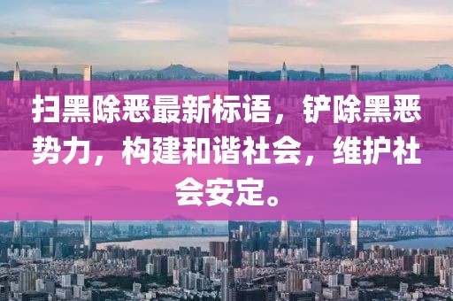 扫黑除恶最新标语，铲除黑恶势力，构建和谐社会，维护社会安定。