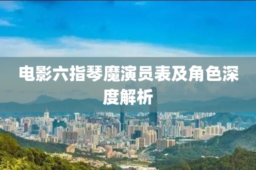 电影六指琴魔演员表及角色深度解析