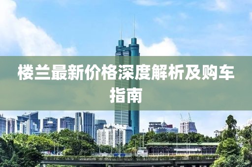 楼兰最新价格深度解析及购车指南