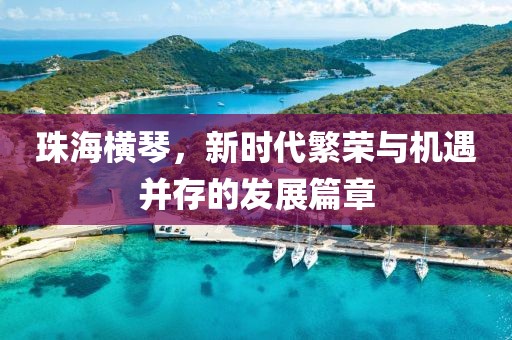 珠海横琴，新时代繁荣与机遇并存的发展篇章