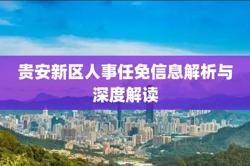 贵安新区人事任免信息解析与深度解读