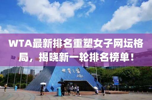 WTA最新排名重塑女子网坛格局，揭晓新一轮排名榜单！
