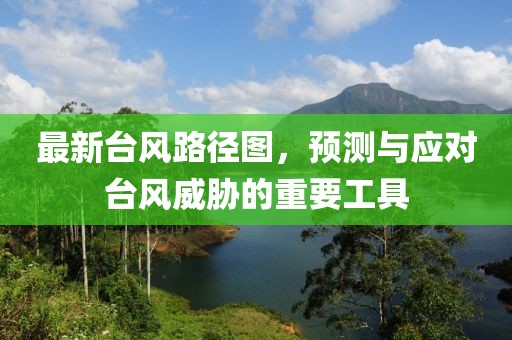 最新台风路径图，预测与应对台风威胁的重要工具