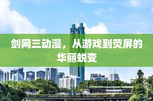 剑网三动漫，从游戏到荧屏的华丽蜕变