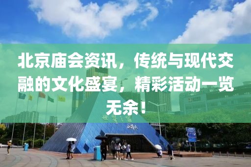 北京庙会资讯，传统与现代交融的文化盛宴，精彩活动一览无余！