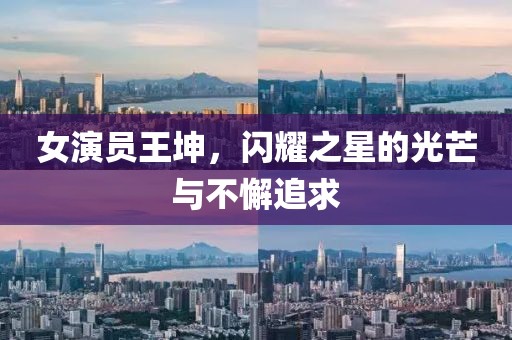 女演员王坤，闪耀之星的光芒与不懈追求