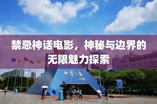 禁忌神话电影，神秘与边界的无限魅力探索