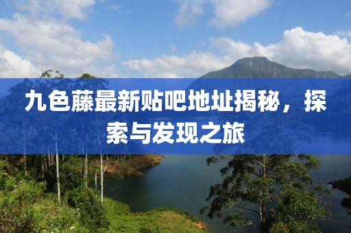 九色藤最新贴吧地址揭秘，探索与发现之旅