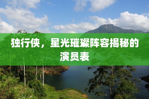 独行侠，星光璀璨阵容揭秘的演员表
