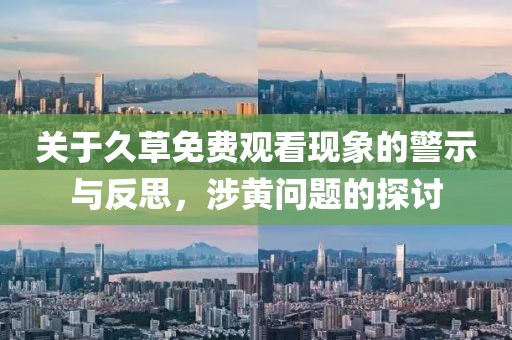 关于久草免费观看现象的警示与反思，涉黄问题的探讨
