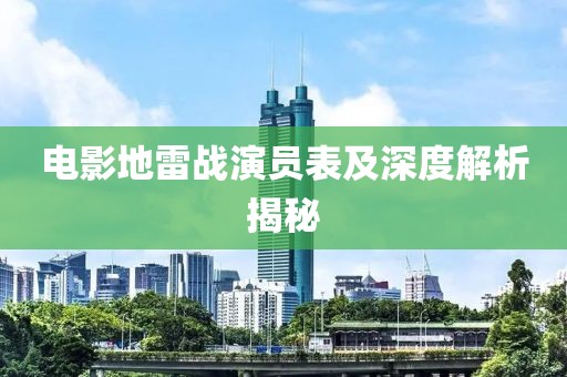 电影地雷战演员表及深度解析揭秘