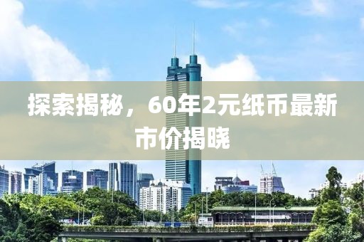 探索揭秘，60年2元纸币最新市价揭晓
