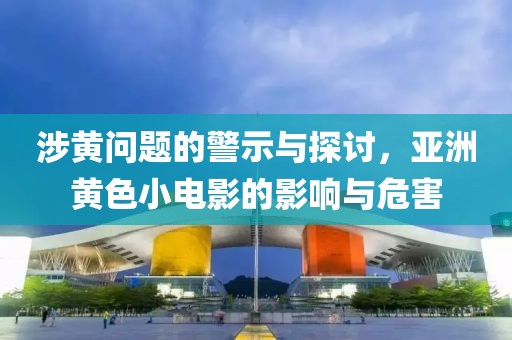 涉黄问题的警示与探讨，亚洲黄色小电影的影响与危害