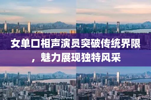 女单口相声演员突破传统界限，魅力展现独特风采