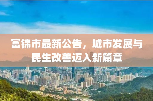 富锦市最新公告，城市发展与民生改善迈入新篇章