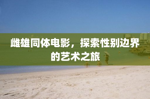 雌雄同体电影，探索性别边界的艺术之旅