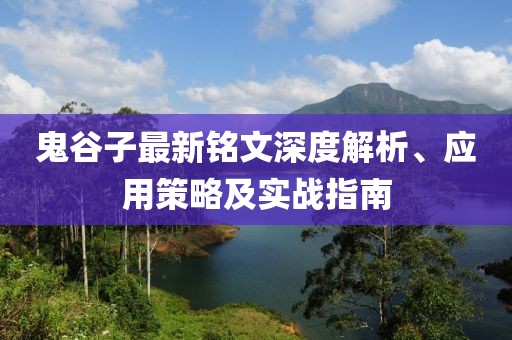 鬼谷子最新铭文深度解析、应用策略及实战指南