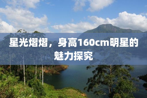 星光熠熠，身高160cm明星的魅力探究