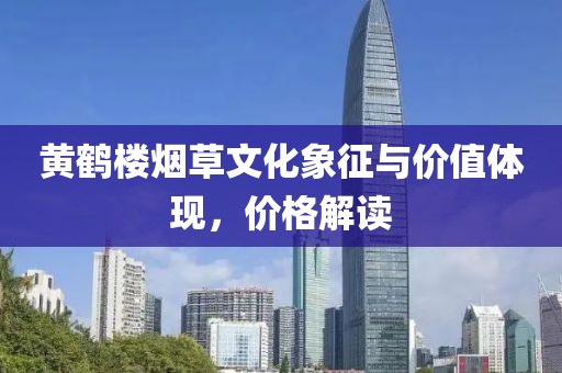 黄鹤楼烟草文化象征与价值体现，价格解读