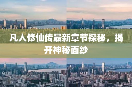 凡人修仙传最新章节探秘，揭开神秘面纱