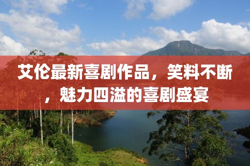 艾伦最新喜剧作品，笑料不断，魅力四溢的喜剧盛宴
