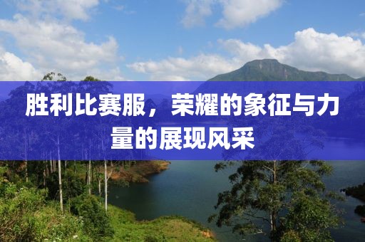 胜利比赛服，荣耀的象征与力量的展现风采